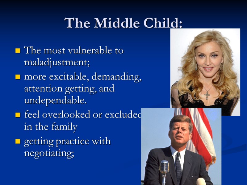 The Middle Child: The most vulnerable to maladjustment; more excitable, demanding, attention getting, and